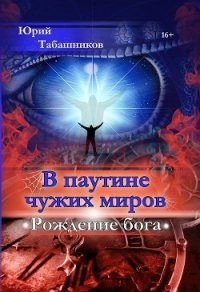 В паутине чужих миров. Рождение бога (СИ) - Табашников Юрий Васильевич (читаемые книги читать .txt) 📗