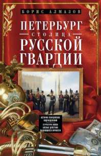 Петербург – столица русской гвардии. История гвардейских подразделений. Структура войск. Боевые дейс - Алмазов Борис Александрович