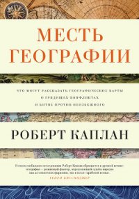 Месть географии. Что могут рассказать географические карты о грядущих конфликтах и битве против неиз - Каплан Роберт Д.