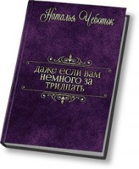 Даже если вам немного за тридцать (СИ) - Чеботок Наталья Юрьевна (мир бесплатных книг TXT) 📗