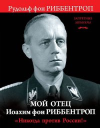 Мой отец Иоахим фон Риббентроп. «Никогда против России!» - фон Риббентроп Рудольф (читать онлайн полную книгу .TXT) 📗