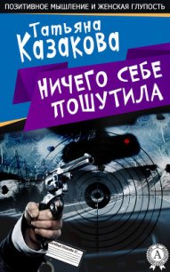 Ничего себе пошутила - Казакова Татьяна Алексеевна (читаем книги бесплатно .txt) 📗