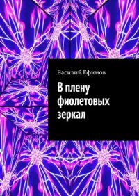 В плену фиолетовых зеркал - Ефимов Василий (полные книги .TXT) 📗
