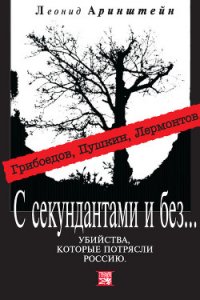 С секундантами и без… Убийства, которые потрясли Россию. Грибоедов, Пушкин, Лермонтов - Аринштейн Леонид Матвеевич