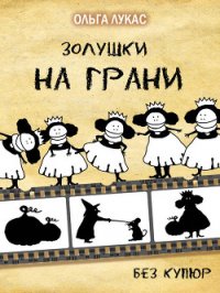 Золушки на грани. Без купюр - Лукас Ольга (е книги .TXT) 📗