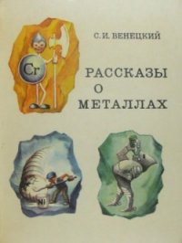 Рассказы о металлах - Венецкий Сергей Иосифович (читать книги без .TXT) 📗