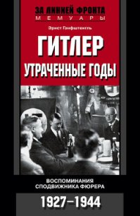 Гитлер. Утраченные годы. Воспоминания сподвижника фюрера. 1927-1944 - Ганфштенгль Эрнст (книги онлайн читать бесплатно txt) 📗