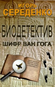 Биодетектив или биология на службе у полиции. Часть первая. Шифр Ван Гога - Середенко Игорь Анатольевич (книги онлайн бесплатно txt) 📗