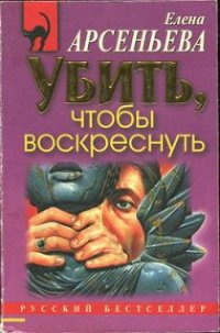 Убить, чтобы воскреснуть - Арсеньева Елена (книги онлайн бесплатно без регистрации полностью .txt) 📗