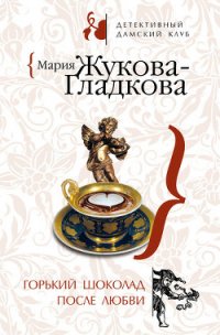 Горький шоколад после любви - Жукова-Гладкова Мария (читаем книги онлайн бесплатно полностью .TXT) 📗