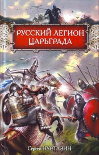 Русский легион Царьграда - Нуртазин Сергей (читаем бесплатно книги полностью .txt) 📗