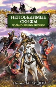 Непобедимые скифы. Подвиги наших предков - Павлищева Наталья Павловна (книги полностью бесплатно txt) 📗