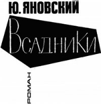 Всадники - Яновский Юрий Иванович (читать полностью книгу без регистрации TXT) 📗