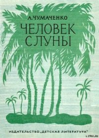 Человек с луны. - Чумаченко Ада Артемьевна (читать книги без сокращений txt) 📗