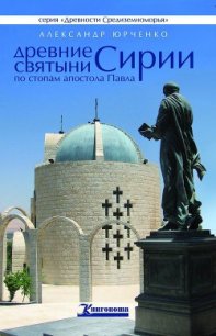 Древние святыни Сирии. По стопам апостола Павла - Юрченко Александр Андреевич (книги полные версии бесплатно без регистрации .TXT) 📗