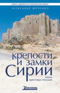 Крепости и замки Сирии эпохи крестовых походов - Юрченко Александр Андреевич (читать книги без .txt) 📗