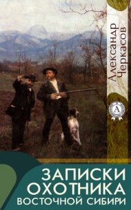 Записки охотника Восточной Сибири - Черкасов Александр Александрович (книги бесплатно .TXT) 📗