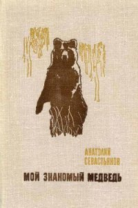 Мой знакомый медведь - Севастьянов Анатолий Александрович (книга читать онлайн бесплатно без регистрации TXT) 📗