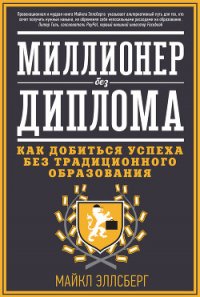 Миллионер без диплома. Как добиться успеха без традиционного образования - Эллсберг Майкл (книги регистрация онлайн бесплатно .txt) 📗