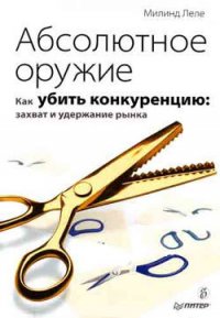 Абсолютное оружие. Как убить конкуренцию: захват и удержание рынка - Леле Милинд (читать книги полностью txt) 📗