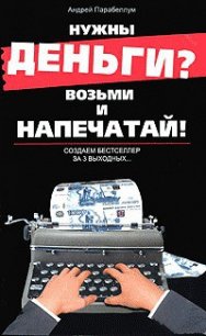 Нужны деньги? Возьми и напечатай! Создаем бестселлер за 3 выходных... - Парабеллум Андрей (книги бесплатно без регистрации полные .TXT) 📗