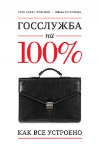 Госслужба на 100. Как все устроено - Архангельский Глеб Алексеевич (серии книг читать бесплатно .TXT) 📗