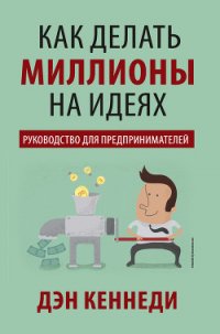 Как делать миллионы на идеях - Кеннеди Дэн (читать книги без сокращений txt) 📗