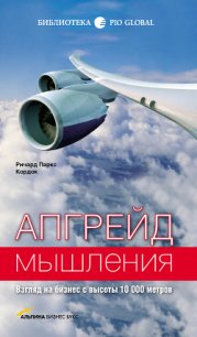 Апгрейд мышления: Взгляд на бизнес с высоты 10 000 метров - Кордок Ричард Паркс (бесплатная библиотека электронных книг .txt) 📗