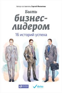 Быть бизнес-лидером. 16 историй успеха - Филиппов Сергей (читать полные книги онлайн бесплатно .txt) 📗