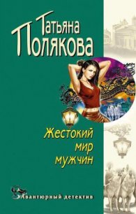 Жестокий мир мужчин - Полякова Татьяна Викторовна (читать книги без TXT) 📗