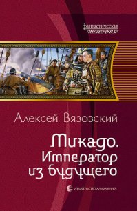 Микадо. Император из будущего - Вязовский Алексей (бесплатные серии книг .txt) 📗