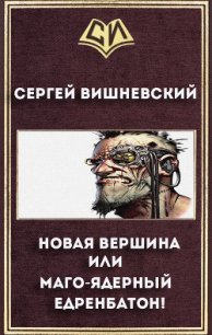 Новая вершина или «Маго-ядерный едренбатон!» (СИ) - Вишневский Сергей Викторович (бесплатные онлайн книги читаем полные версии .TXT) 📗