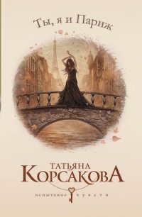 Ты, я и Париж - Корсакова Татьяна Викторовна (мир книг .TXT) 📗