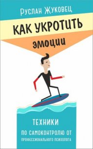 Как укротить эмоции. Техники по самоконтролю от профессионального психолога - Жуковец Руслан (е книги .TXT) 📗