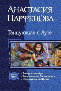 Танцующая с Ауте. Трилогия - Парфенова Анастасия Геннадьевна (читать книги онлайн бесплатно полностью txt) 📗