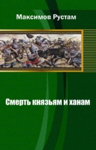 Смерть князьям и ханам - Максимов Рустам Иванович (книги регистрация онлайн бесплатно TXT) 📗