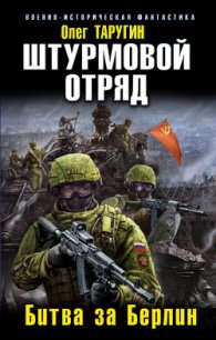 Штурмовой отряд. Битва за Берлин - Таругин Олег Витальевич (книги онлайн без регистрации полностью .TXT) 📗