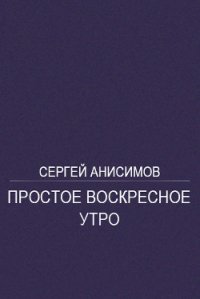 Простое воскресное утро - Анисимов Сергей (книги бесплатно .TXT) 📗