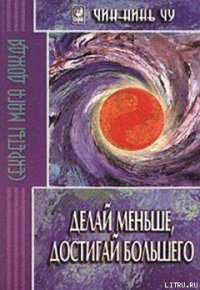 Делай меньше, достигай большего. Секреты Мага Дождя - Чу Чин-нинь (чтение книг .TXT) 📗