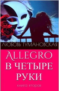 Allegro в четыре руки. Книга вторая - Тумановская Любовь Дмитриевна "ladyluck2510" (книги онлайн полные версии бесплатно .txt) 📗