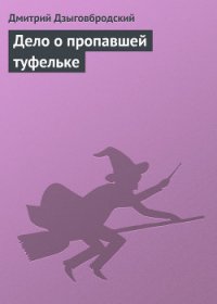 Дело о пропавшей туфельке - Дзыговбродский Дмитрий (читать бесплатно полные книги TXT) 📗