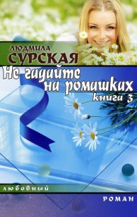 НЕ ГАДАЙТЕ НА РОМАШКАХ. Книга 3. СЕМЕЙНАЯ КРЕПОСТЬ. - Сурская Людмила (бесплатные книги онлайн без регистрации .txt) 📗