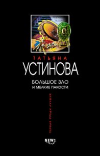 Большое зло и мелкие пакости - Устинова Татьяна Витальевна (читать книгу онлайн бесплатно полностью без регистрации .txt) 📗