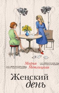 Женский день - Метлицкая Мария (книги TXT) 📗