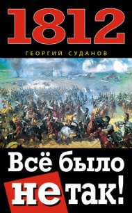 1812. Все было не так! - Суданов Георгий (книга читать онлайн бесплатно без регистрации .txt) 📗