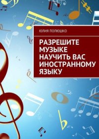 Разрешите музыке научить Вас иностранному языку - Полюшко Юлия (читать книги полностью без сокращений TXT) 📗