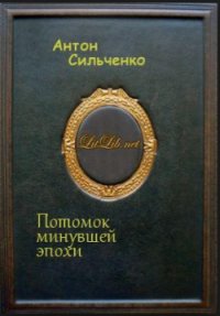 Потомок минувшей эпохи - Сильченко Антон (библиотека электронных книг .TXT) 📗