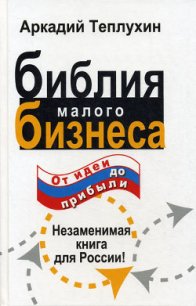 Библия малого бизнеса. От идеи до прибыли - Теплухин Аркадий (чтение книг .txt) 📗