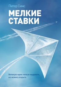 Мелкие ставки. Великую идею нельзя выдумать, но можно открыть - Симс Питер (электронную книгу бесплатно без регистрации txt) 📗