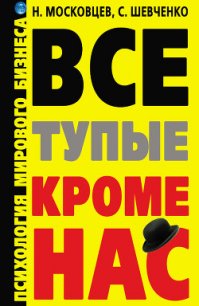 Все тупые, кроме нас! Психология мирового бизнеса - Московцев Николай Г. (смотреть онлайн бесплатно книга .txt) 📗